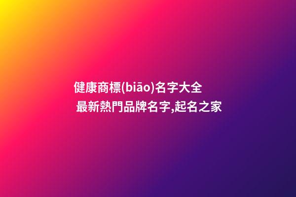 健康商標(biāo)名字大全 最新熱門品牌名字,起名之家